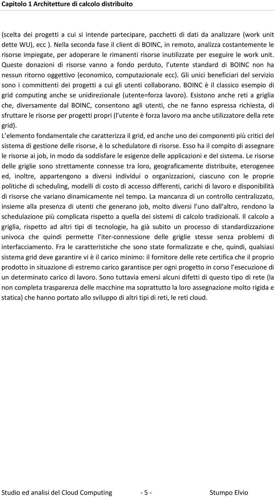 Queste donazioni di risorse vanno a fondo perduto, l utente standard di BOINC non ha nessun ritorno oggettivo (economico, computazionale ecc).