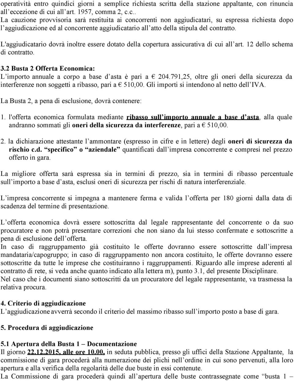 richiesta scritta della stazione appaltante, con rinuncia all eccezione di cui all art. 1957, comma 2, c.c.. La cauzione provvisoria sarà restituita ai concorrenti non aggiudicatari, su espressa richiesta dopo l aggiudicazione ed al concorrente aggiudicatario all atto della stipula del contratto.