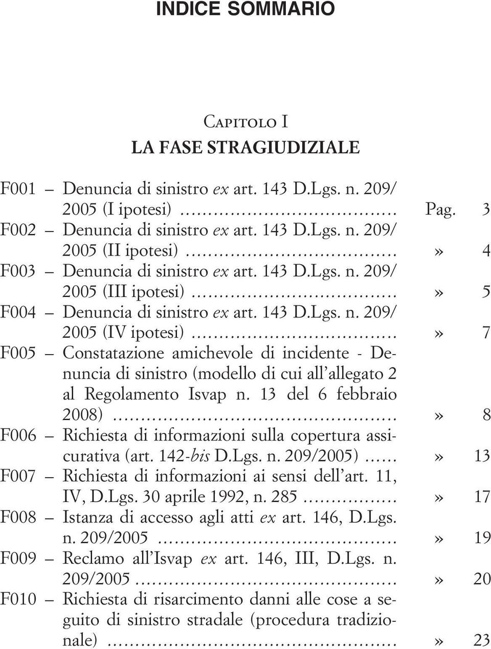 ..» 7 F005 Constatazione amichevole di incidente - Denuncia di sinistro (modello di cui all allegato 2 al Regolamento Isvap n. 13 del 6 febbraio 2008).