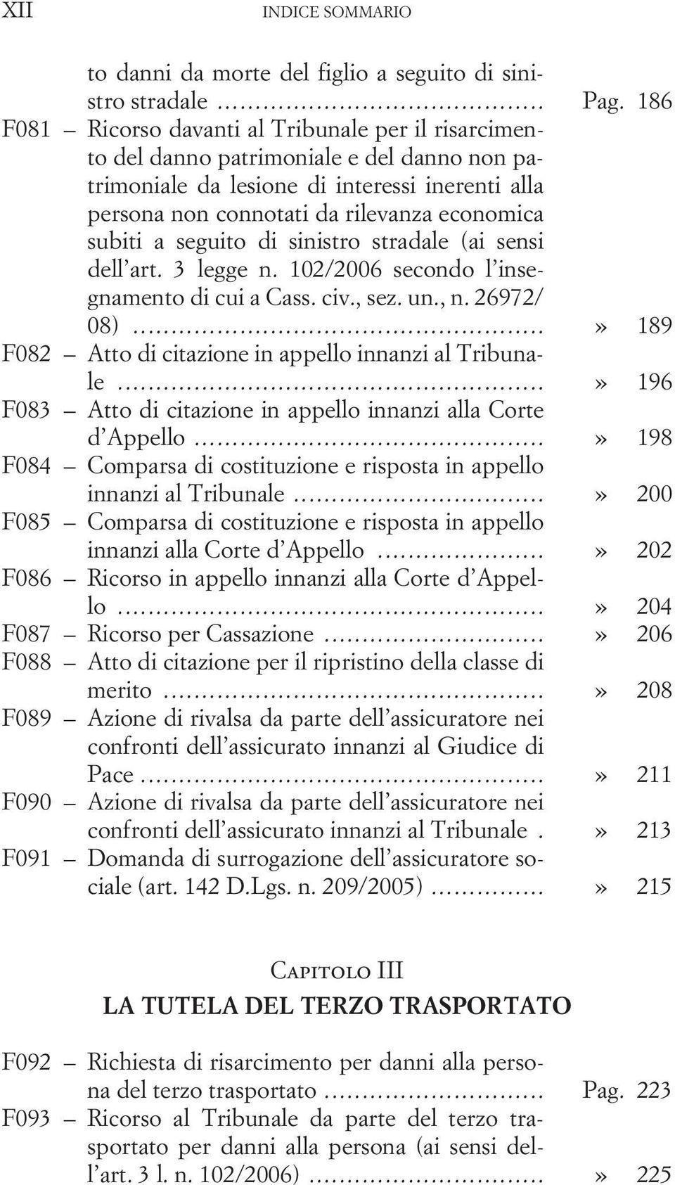 a seguito di sinistro stradale (ai sensi dell art. 3 legge n. 102/2006 secondo l insegnamento di cui a Cass. civ., sez. un., n. 26972/ 08)...» 189 F082 Atto di citazione in appello innanzi al Tribunale.