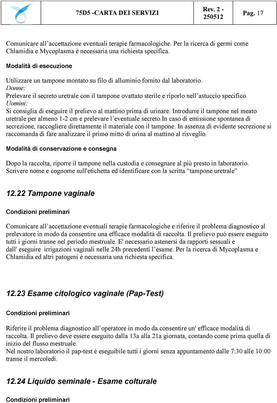 Uomini: Si consiglia di eseguire il prelievo al mattino prima di urinare. Introdurre il tampone nel meato uretrale per almeno 1-2 cm e prelevare l eventuale secreto.