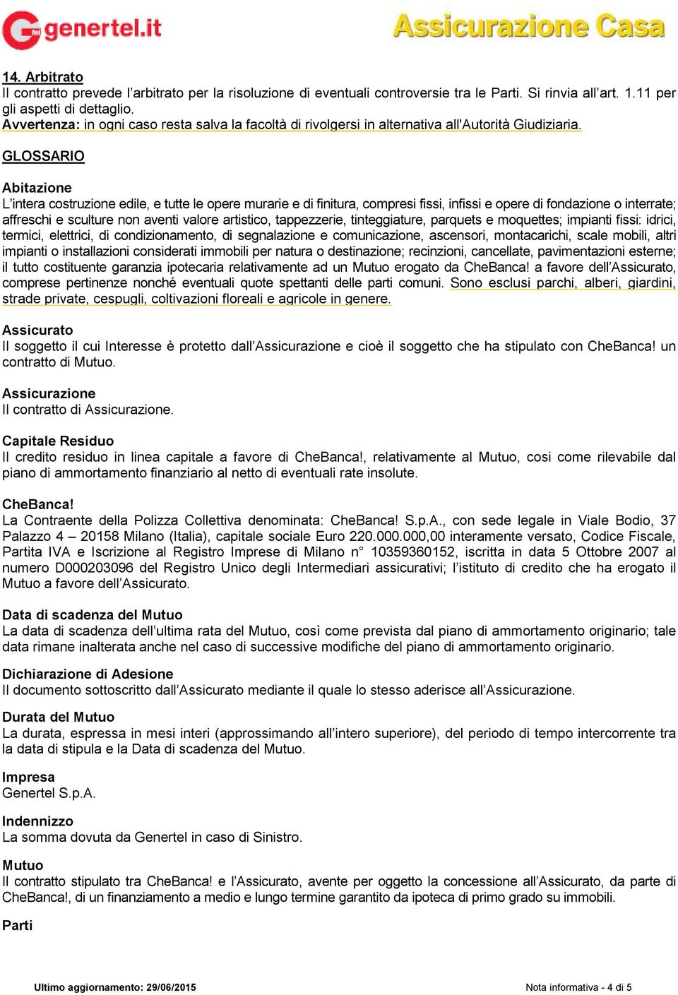 GLOSSARIO Abitazione L intera costruzione edile, e tutte le opere murarie e di finitura, compresi fissi, infissi e opere di fondazione o interrate; affreschi e sculture non aventi valore artistico,