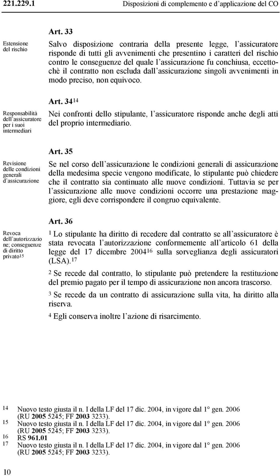 conchiusa, eccettochè il contratto non escluda dall assicurazione singoli avvenimenti in modo preciso, non equivoco. Art.