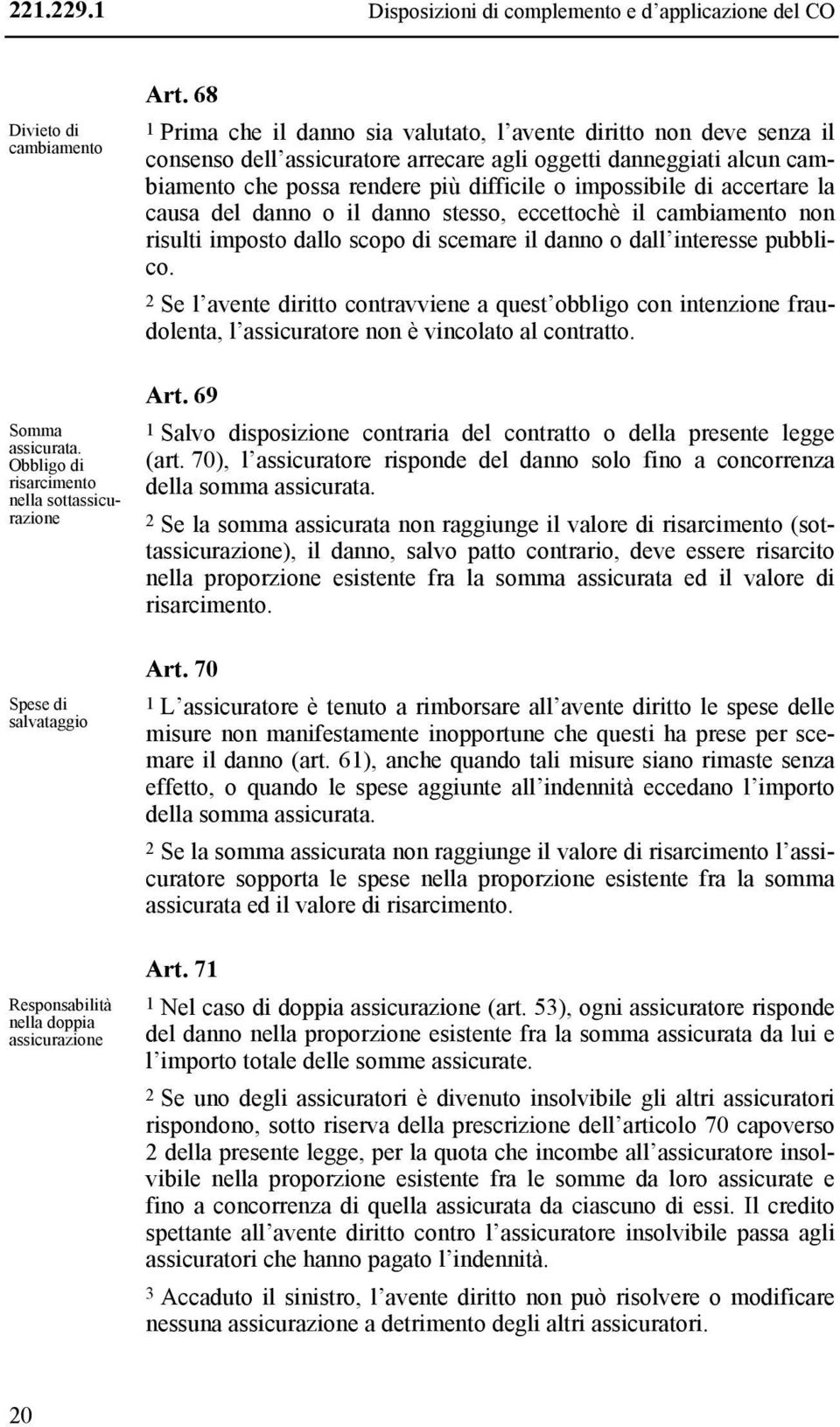 68 1 Prima che il danno sia valutato, l avente diritto non deve senza il consenso dell assicuratore arrecare agli oggetti danneggiati alcun cambiamento che possa rendere più difficile o impossibile