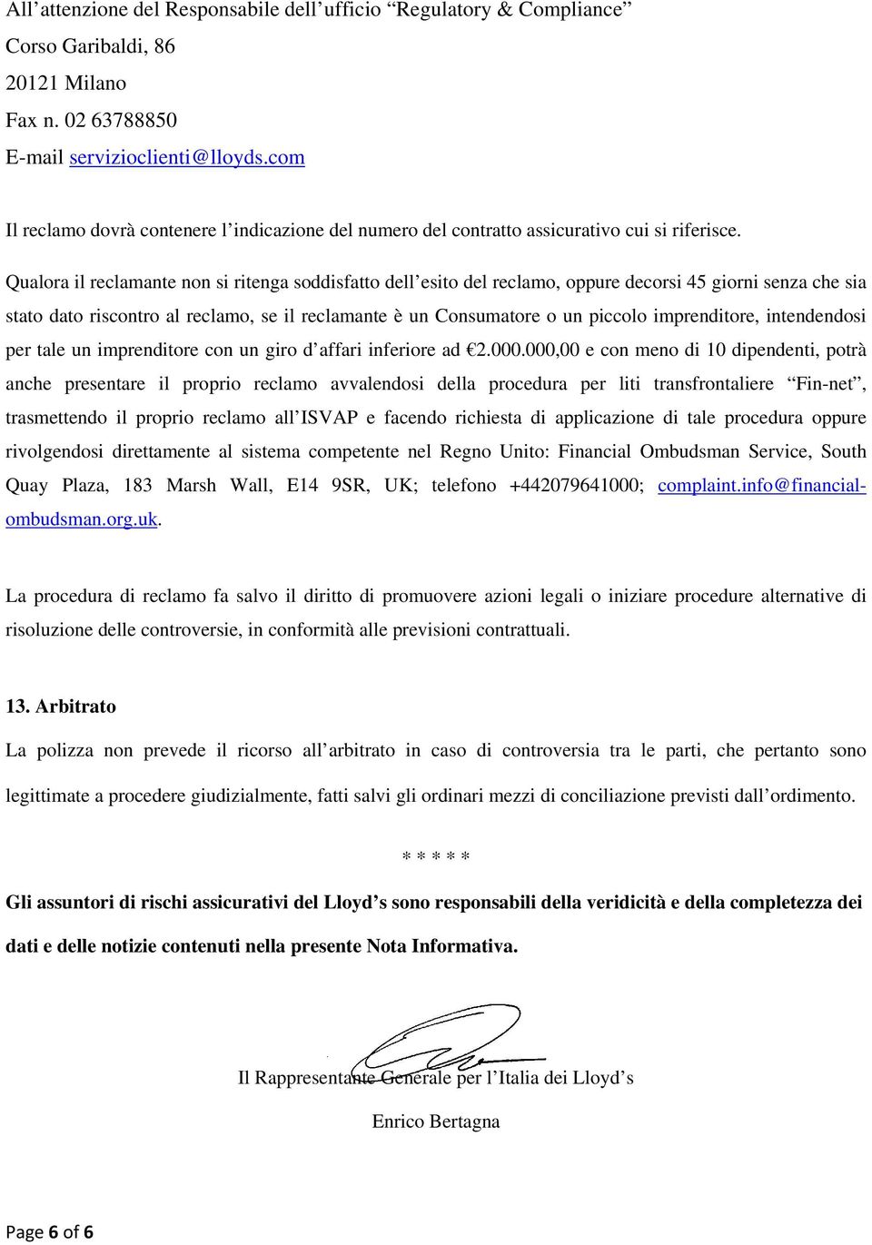 Qualora il reclamante non si ritenga soddisfatto dell esito del reclamo, oppure decorsi 45 giorni senza che sia stato dato riscontro al reclamo, se il reclamante è un Consumatore o un piccolo