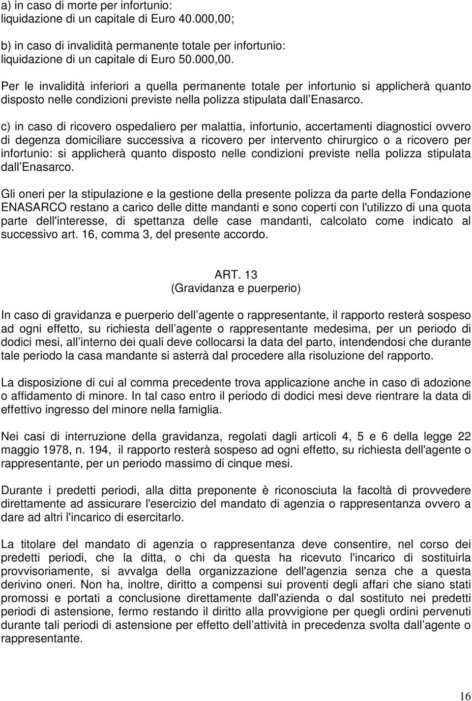 Per le invalidità inferiori a quella permanente totale per infortunio si applicherà quanto disposto nelle condizioni previste nella polizza stipulata dall Enasarco.