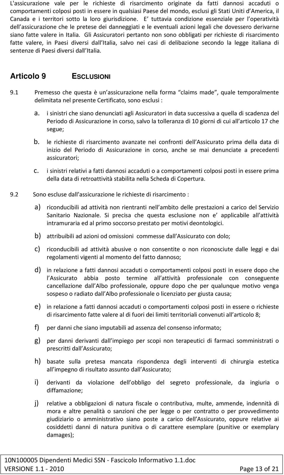 E tuttavia condizione essenziale per l operatività dell assicurazione che le pretese dei danneggiati e le eventuali azioni legali che dovessero derivarne siano fatte valere in Italia.