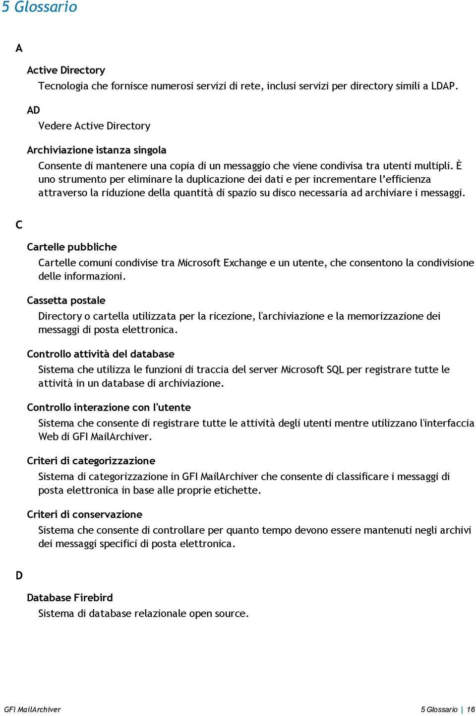 È uno strumento per eliminare la duplicazione dei dati e per incrementare l efficienza attraverso la riduzione della quantità di spazio su disco necessaria ad archiviare i messaggi.