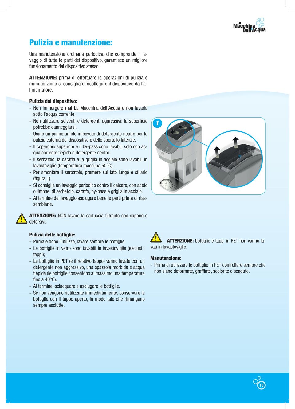 Pulizia del dispositivo: - Non immergere mai La Macchina dell Acqua e non lavarla sotto l acqua corrente. - Non utilizzare solventi e detergenti aggressivi: la superficie potrebbe danneggiarsi.