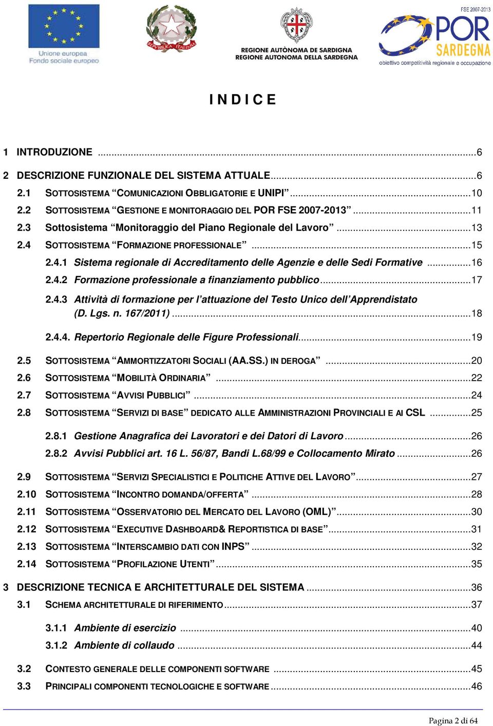 ..16 2.4.2 Formazione professionale a finanziamento pubblico...17 2.4.3 Attività di formazione per l attuazione del Testo Unico dell Apprendistato (D. Lgs. n. 167/2011)...18 2.4.4. Repertorio Regionale delle Figure Professionali.