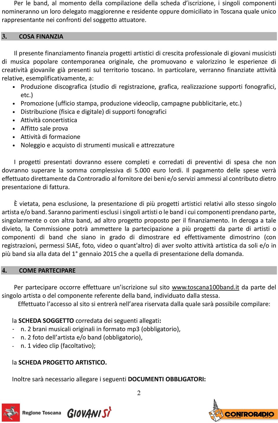 COSA FINANZIA Il presente finanziamento finanzia progetti artistici di crescita professionale di giovani musicisti di musica popolare contemporanea originale, che promuovano e valorizzino le