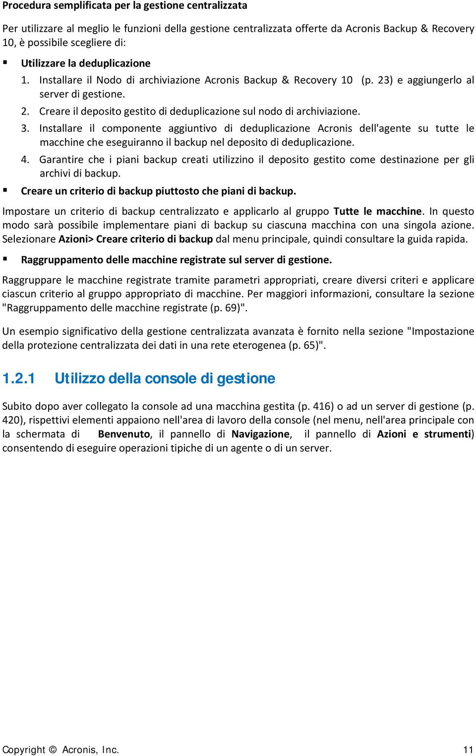 3. Installare il componente aggiuntivo di deduplicazione Acronis dell'agente su tutte le macchine che eseguiranno il backup nel deposito di deduplicazione. 4.