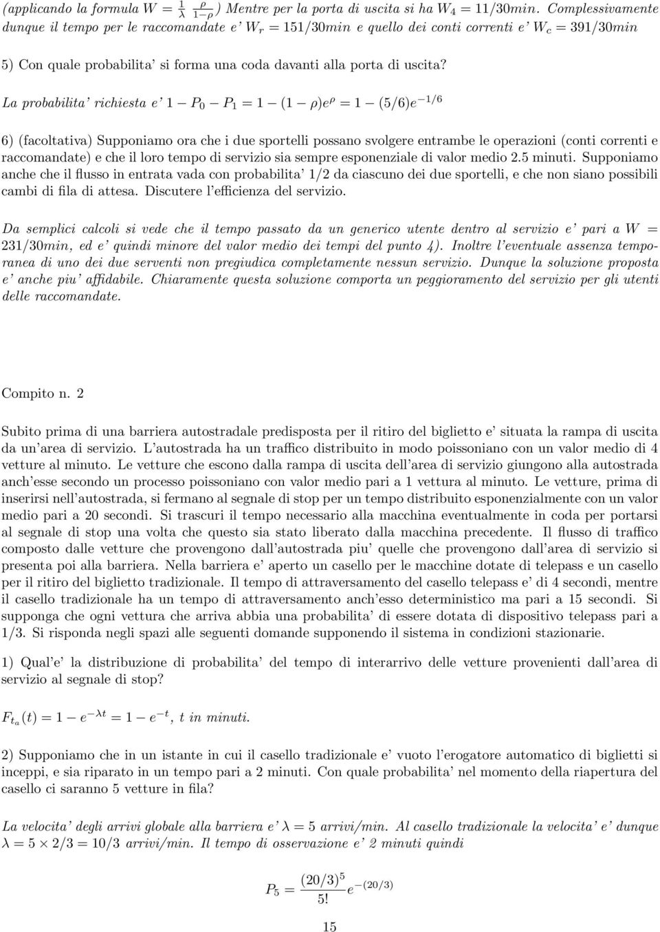 La probabilita richiesta e 1 P 0 P 1 = 1 (1 ρ)e ρ = 1 (5/6)e 1/6 6) (facoltativa) Supponiamo ora che i due sportelli possano svolgere entrambe le operazioni (conti correnti e raccomandate) e che il