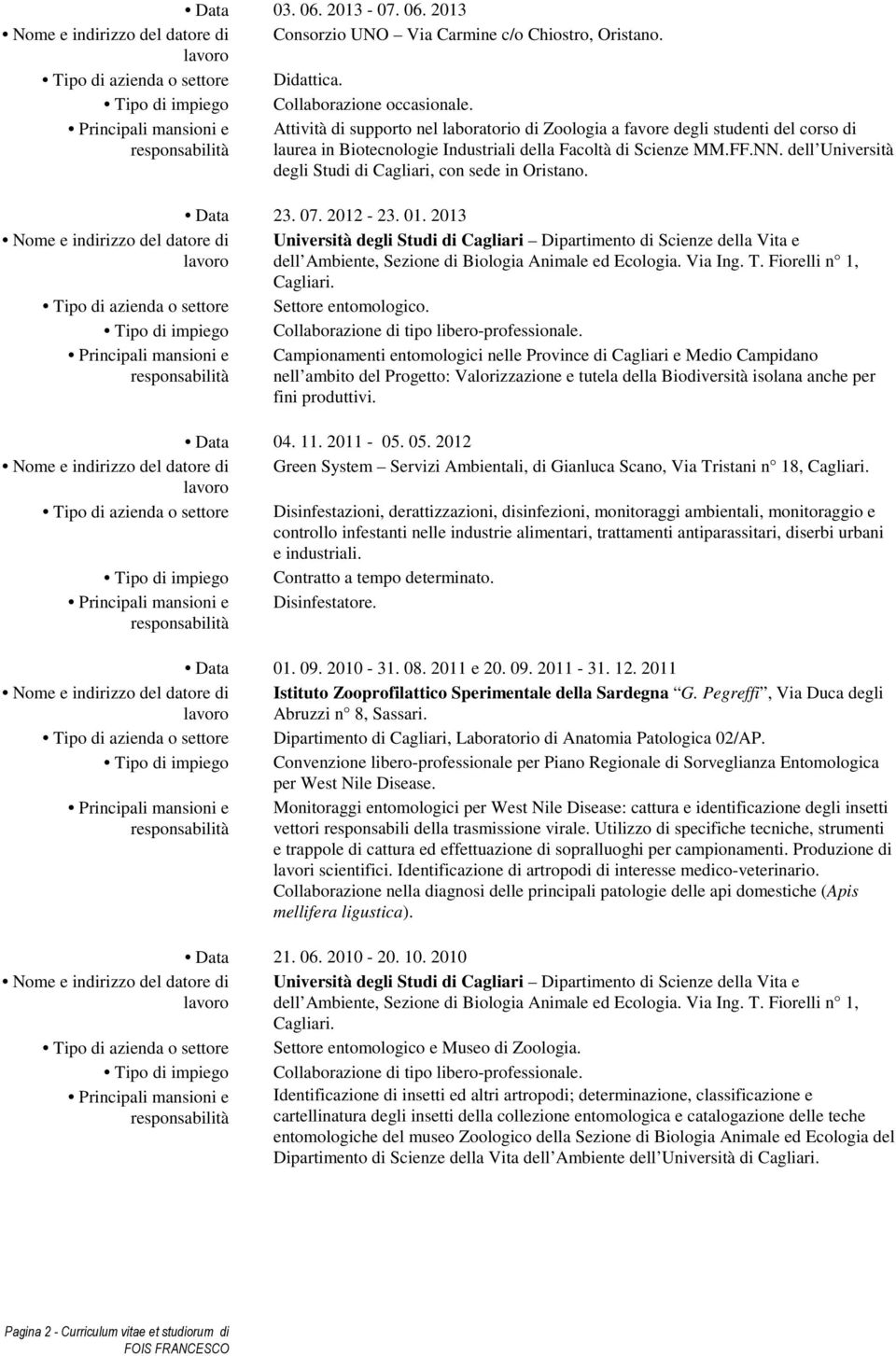 dell Università degli Studi di Cagliari, con sede in Oristano. Nome e indirizzo del datore di lavoro Tipo di azienda o settore Tipo di impiego Principali mansioni e responsabilità Data 23. 07.