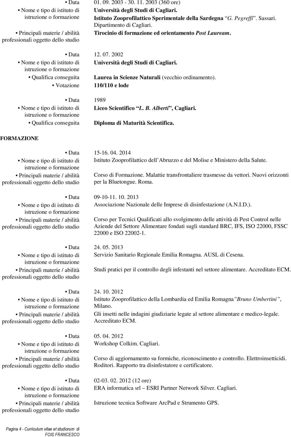 Qualifica conseguita Laurea in Scienze Naturali (vecchio ordinamento). Votazione 110/110 e lode Data 1989 Nome e tipo di istituto di Liceo Scientifico L. B. Alberti, Cagliari.