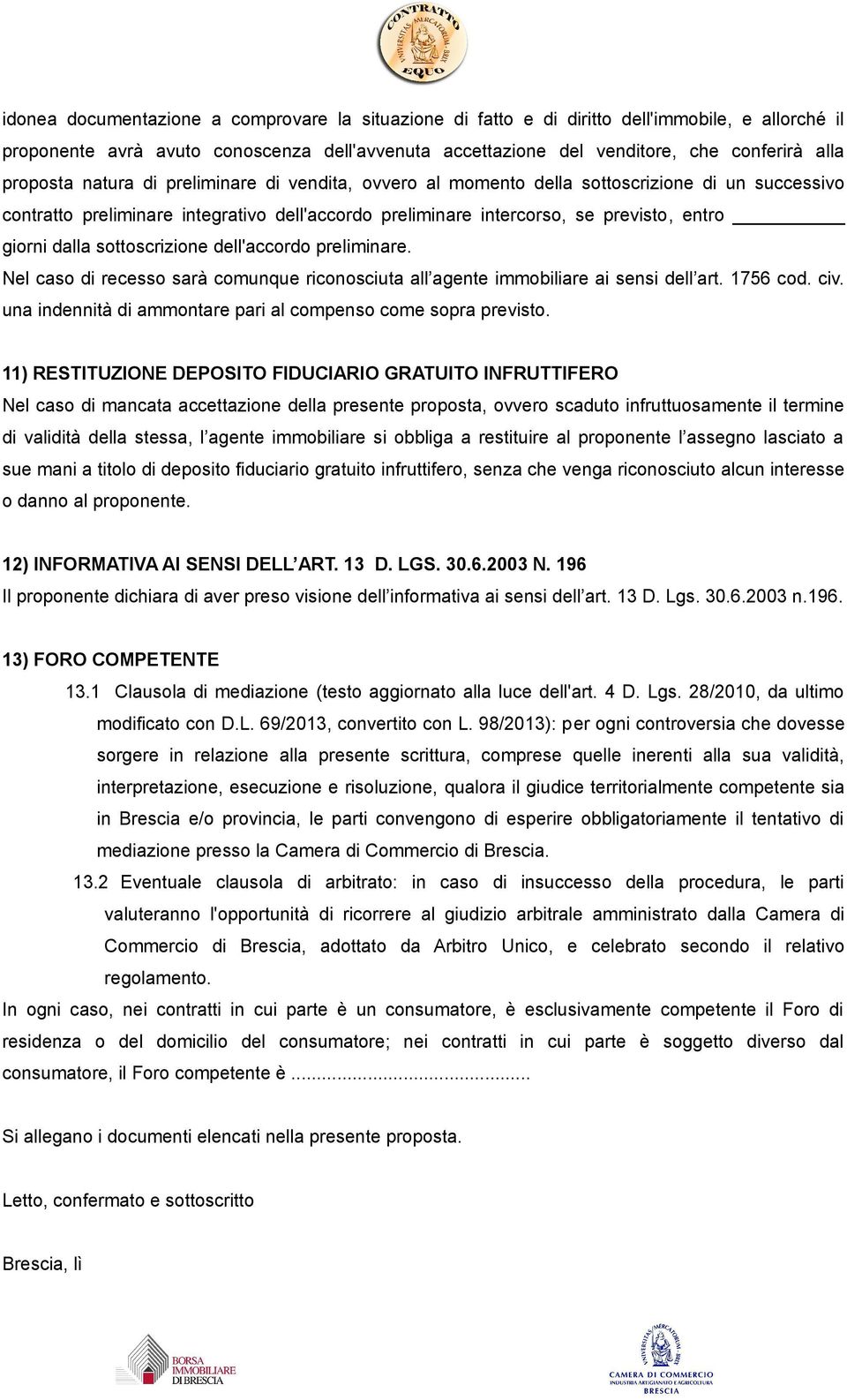 dalla sottoscrizione dell'accordo preliminare. Nel caso di recesso sarà comunque riconosciuta all agente immobiliare ai sensi dell art. 1756 cod. civ.