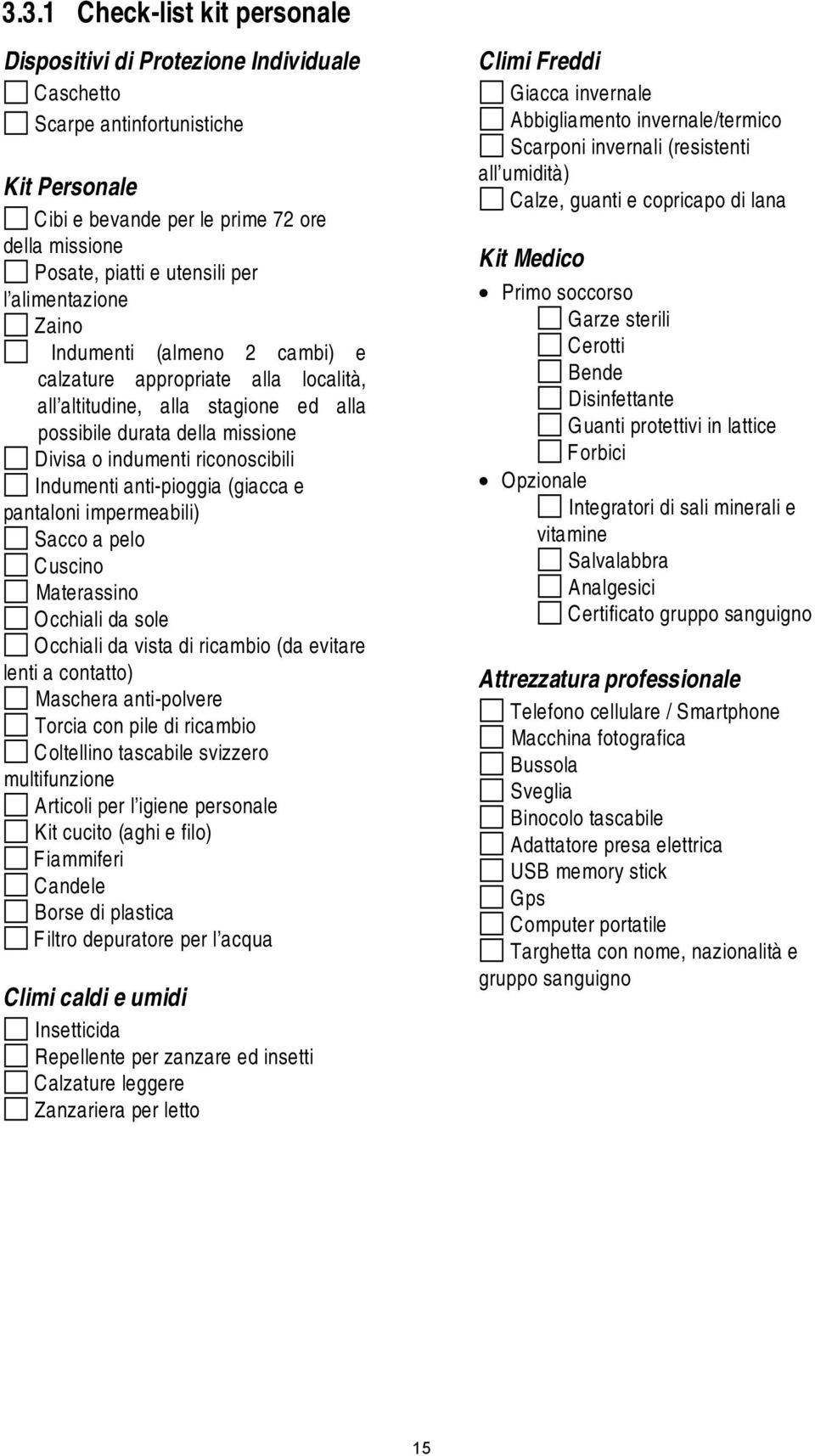 Indumenti anti-pioggia (giacca e pantaloni impermeabili) Sacco a pelo Cuscino Materassino Occhiali da sole Occhiali da vista di ricambio (da evitare lenti a contatto) Maschera anti-polvere Torcia con