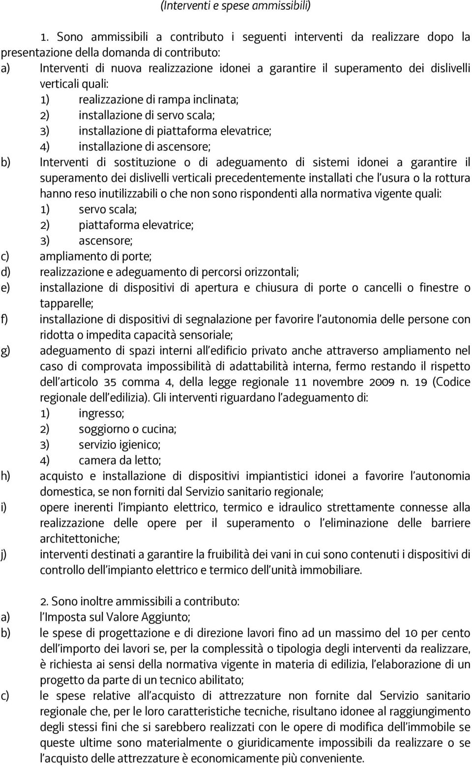 dislivelli verticali quali: 1) realizzazione di rampa inclinata; 2) installazione di servo scala; 3) installazione di piattaforma elevatrice; 4) installazione di ascensore; b) Interventi di