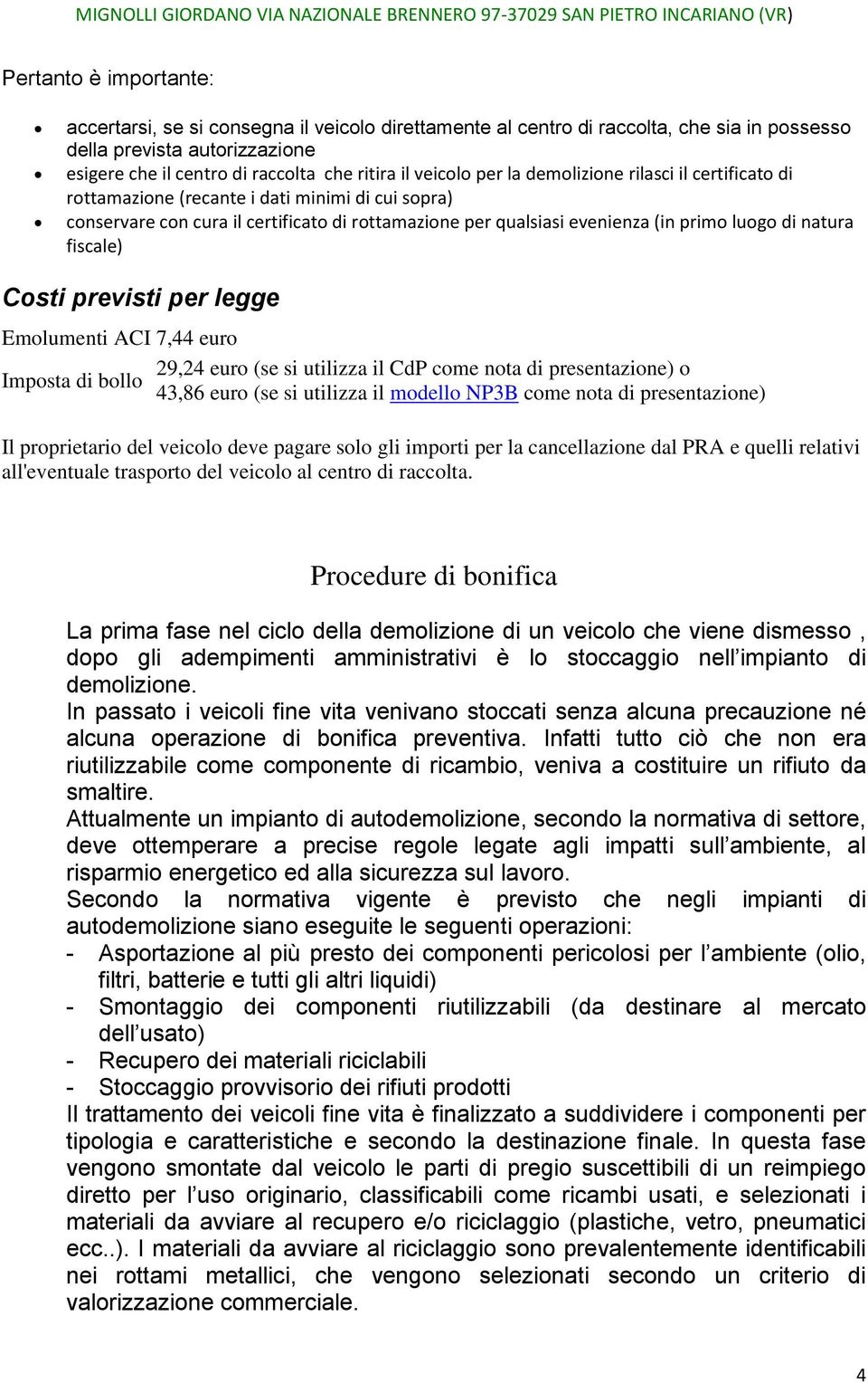 natura fiscale) Costi previsti per legge Emolumenti ACI 7,44 euro 29,24 euro (se si utilizza il CdP come nota di presentazione) o Imposta di bollo 43,86 euro (se si utilizza il modello NP3B come nota