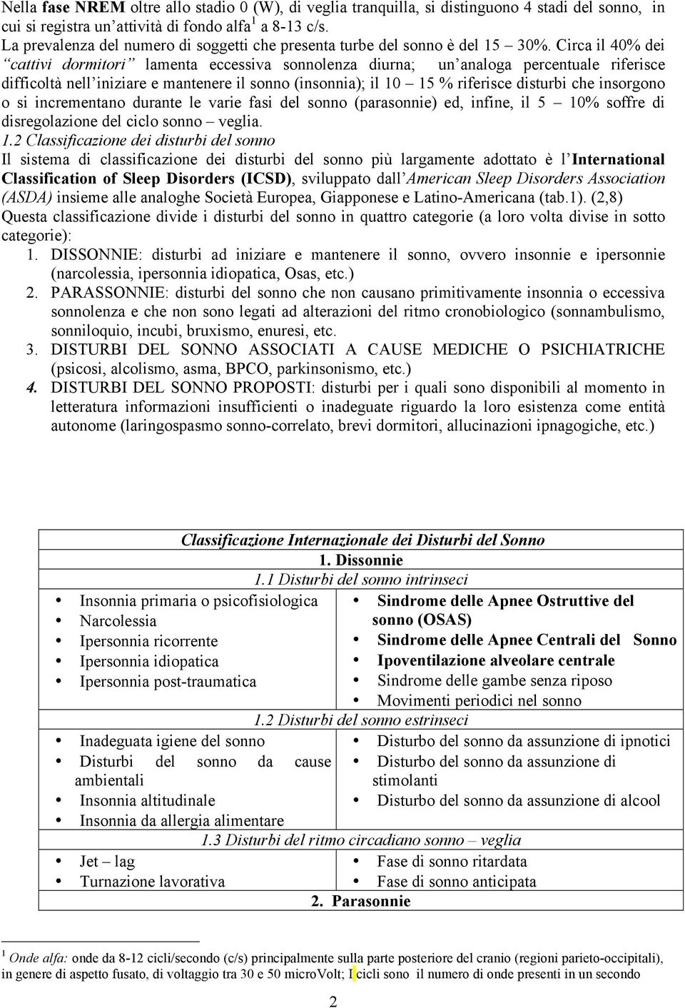 Circa il 40% dei cattivi dormitori lamenta eccessiva sonnolenza diurna; un analoga percentuale riferisce difficoltà nell iniziare e mantenere il sonno (insonnia); il 10 15 % riferisce disturbi che