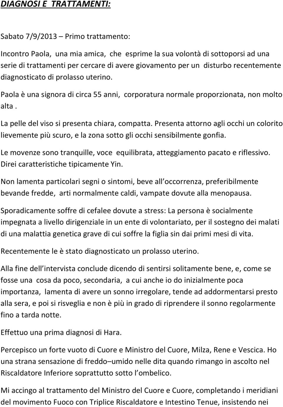 Presenta attorno agli occhi un colorito lievemente più scuro, e la zona sotto gli occhi sensibilmente gonfia. Le movenze sono tranquille, voce equilibrata, atteggiamento pacato e riflessivo.