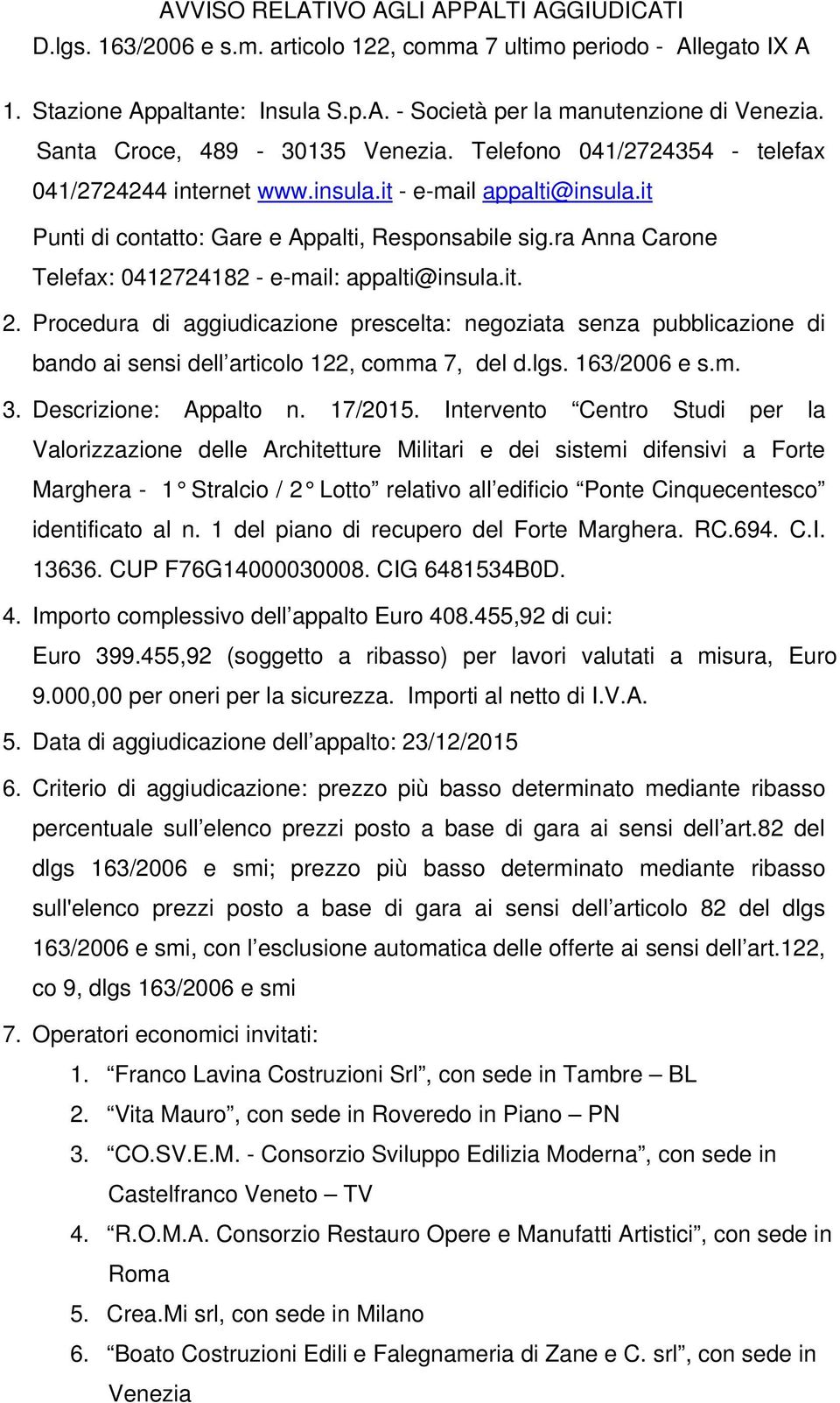 ra Anna Carone Telefax: 0412724182 - e-mail: appalti@insula.it. 2. Procedura di aggiudicazione prescelta: negoziata senza pubblicazione di bando ai sensi dell articolo 122, comma 7, del d.lgs.