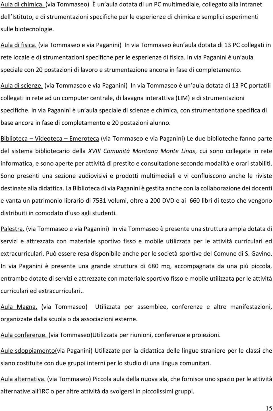 Aula di fisica. (via Tommaseo e via Paganini) In via Tommaseo èun aula dotata di 13 PC collegati in rete locale e di strumentazioni specifiche per le esperienze di fisica.