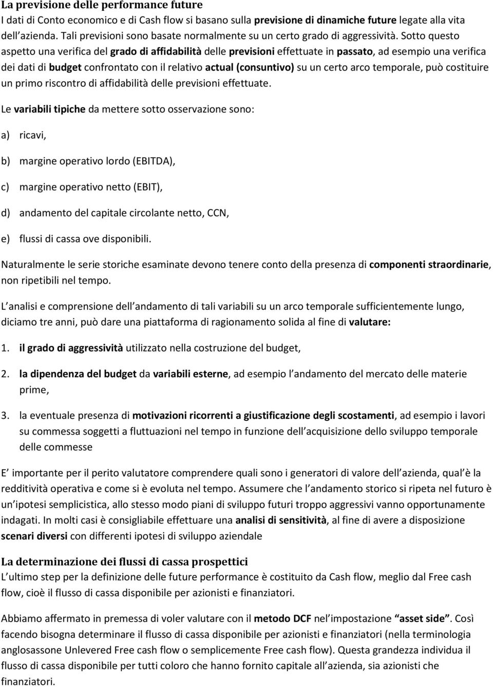 Sotto questo aspetto una verifica del grado di affidabilità delle previsioni effettuate in passato, ad esempio una verifica dei dati di budget confrontato con il relativo actual (consuntivo) su un