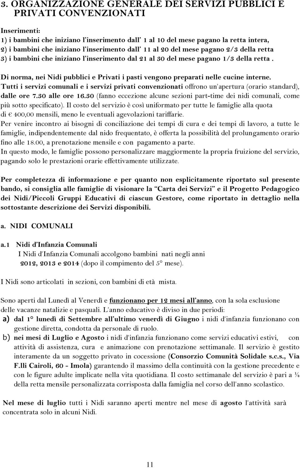 Di norma, nei Nidi pubblici e Privati i pasti vengono preparati nelle cucine interne. Tutti i servizi comunali e i servizi privati convenzionati offrono un apertura (orario standard), dalle ore 7.