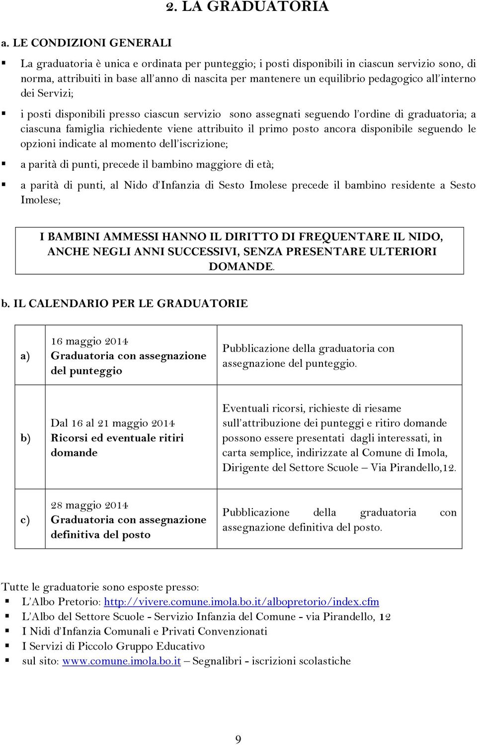 pedagogico all interno dei Servizi; i posti disponibili presso ciascun servizio sono assegnati seguendo l ordine di graduatoria; a ciascuna famiglia richiedente viene attribuito il primo posto ancora