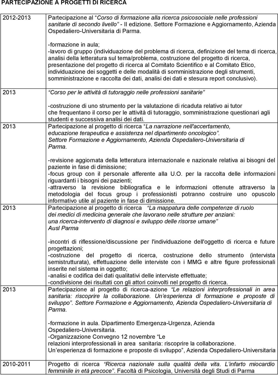 -formazione in aula; -lavoro di gruppo (individuazione del problema di ricerca, definizione del tema di ricerca, analisi della letteratura sul tema/problema, costruzione del progetto di ricerca,