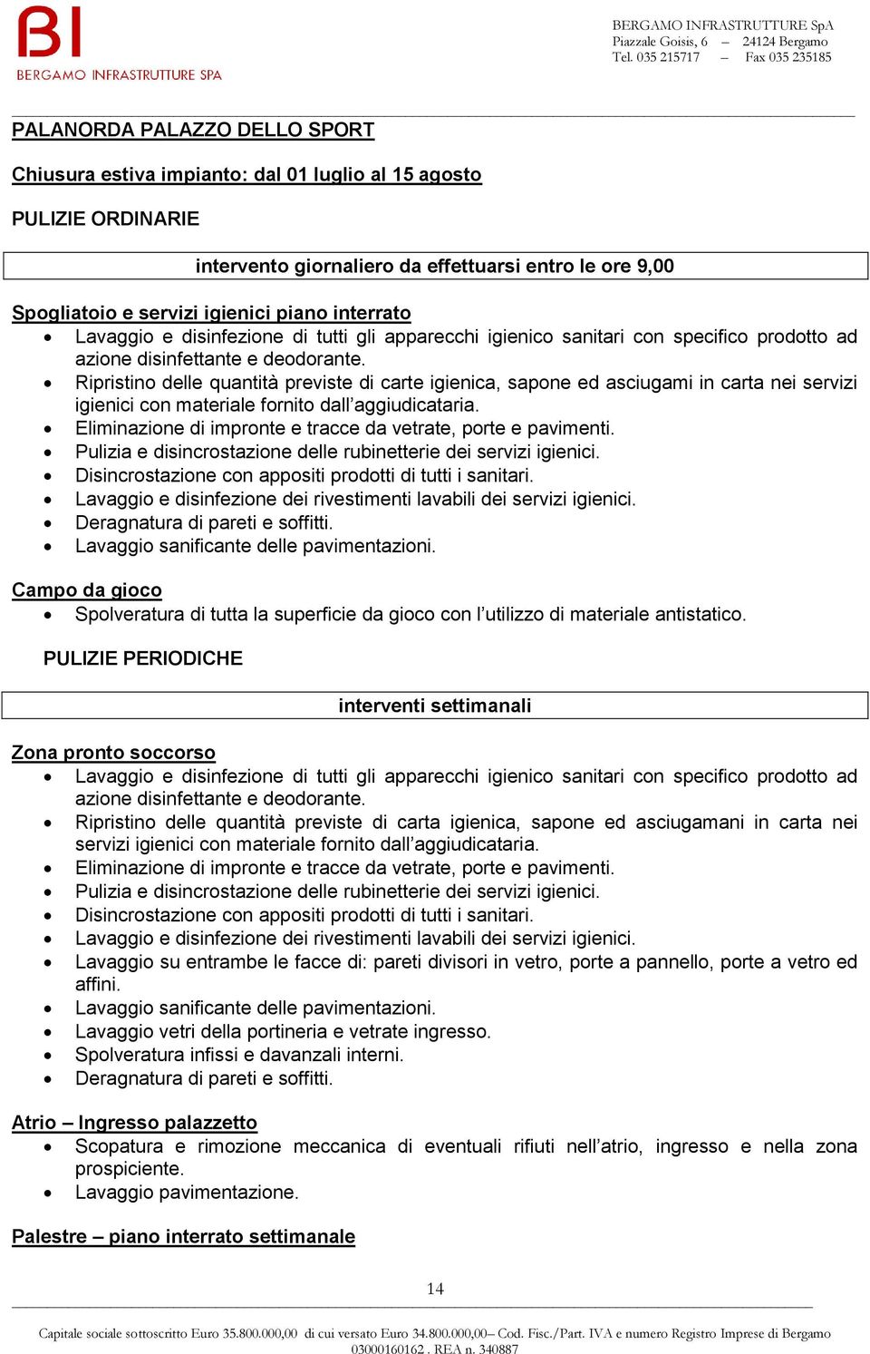 Ripristino delle quantità previste di carte igienica, sapone ed asciugami in carta nei servizi igienici con materiale fornito dall aggiudicataria.