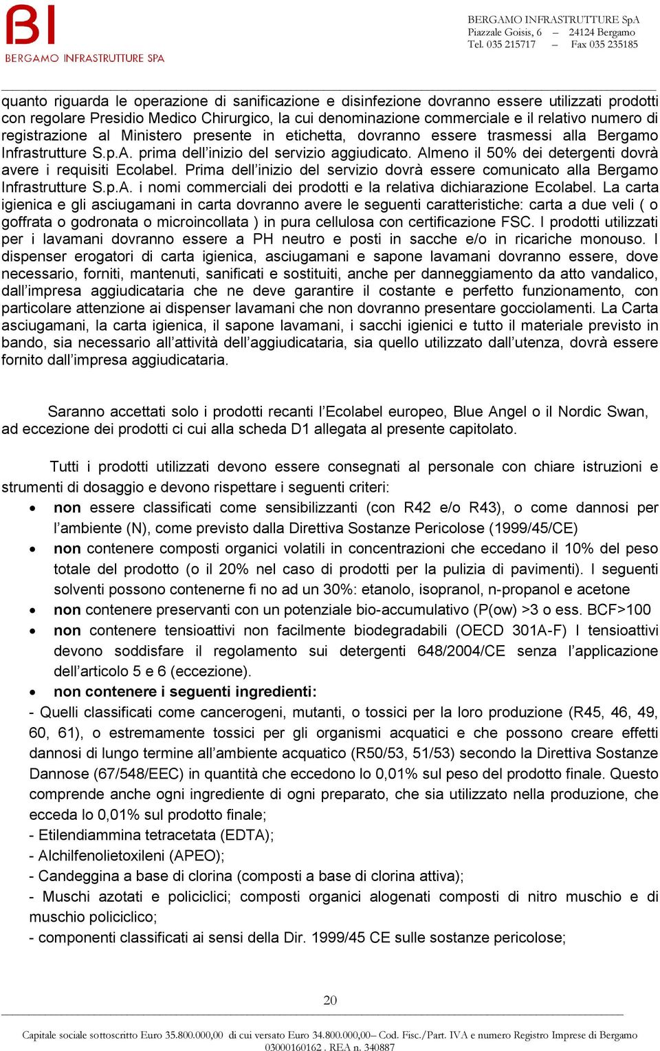 Almeno il 50% dei detergenti dovrà avere i requisiti Ecolabel. Prima dell inizio del servizio dovrà essere comunicato alla Bergamo Infrastrutture S.p.A. i nomi commerciali dei prodotti e la relativa dichiarazione Ecolabel.