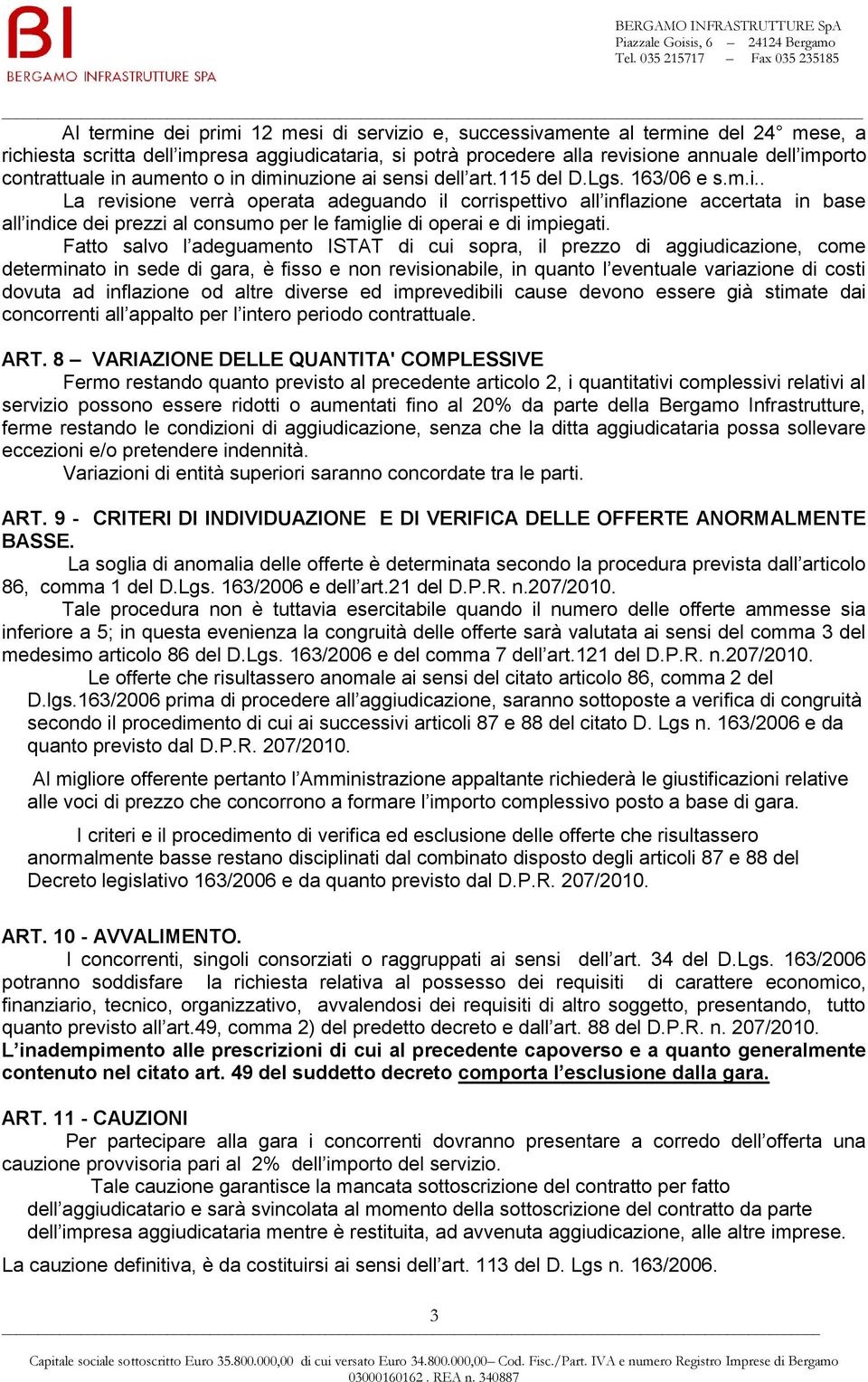 Fatto salvo l adeguamento ISTAT di cui sopra, il prezzo di aggiudicazione, come determinato in sede di gara, è fisso e non revisionabile, in quanto l eventuale variazione di costi dovuta ad