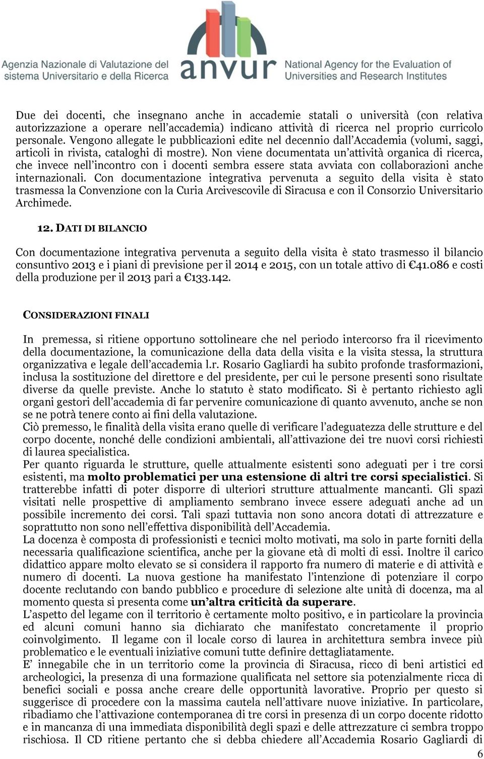 Non viene documentata un attività organica di ricerca, che invece nell incontro con i docenti sembra essere stata avviata con collaborazioni anche internazionali.