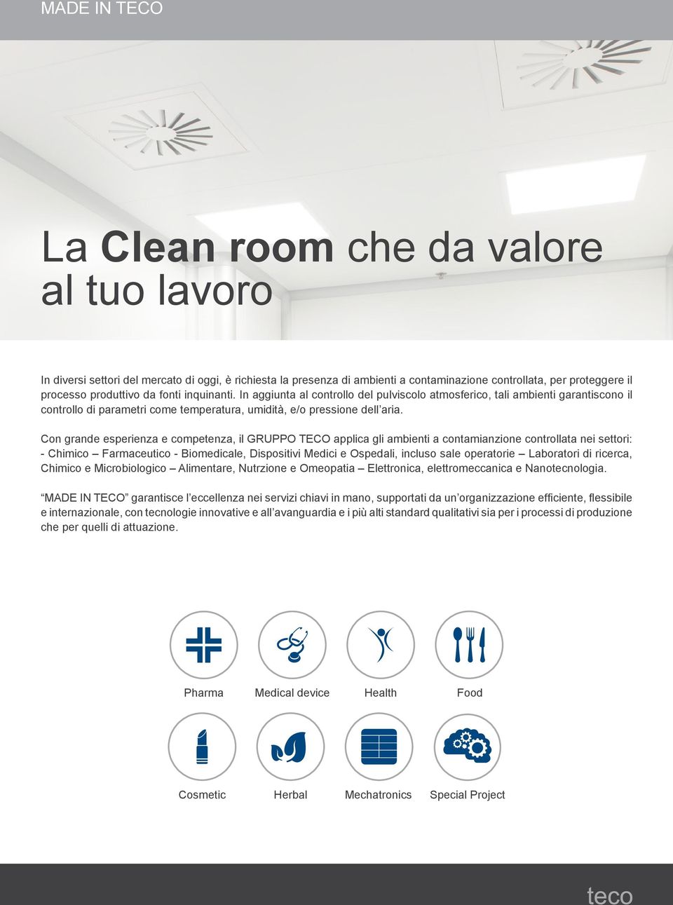 Con grande esperienza e competenza, il GRUPPO TECO applica gli ambienti a contamianzione controllata nei settori: - Chimico Farmaceutico - Biomedicale, Dispositivi Medici e Ospedali, incluso sale