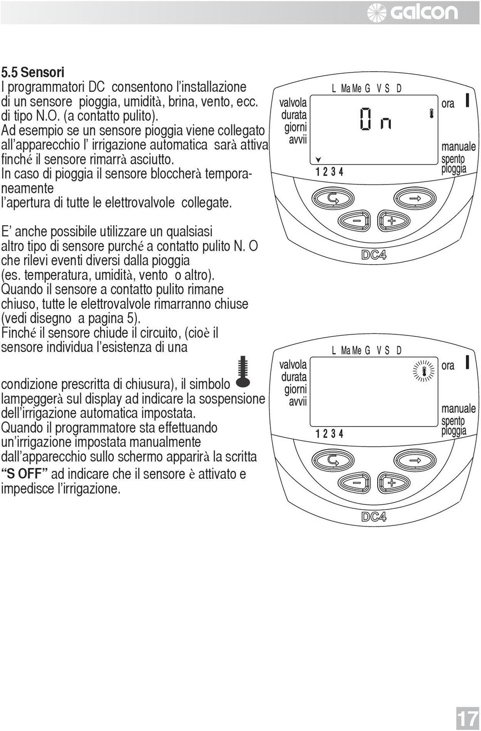 In caso di pioggia il sensore bloccherà temporaneamente l apertura di tutte le elettrovalvole collegate. E anche possibile utilizzare un qualsiasi altro tipo di sensore purché a contatto pulito N.