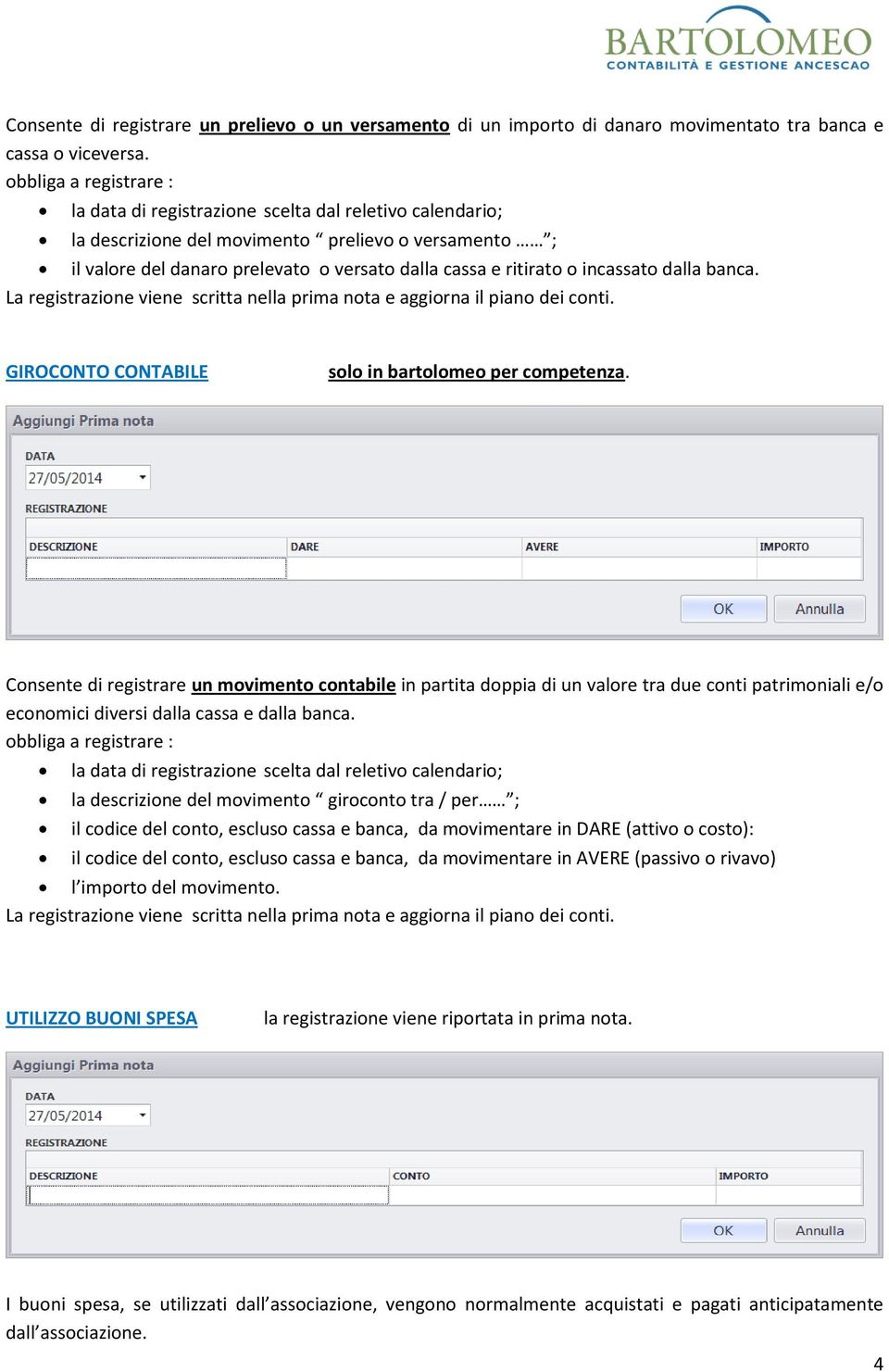 La registrazione viene scritta nella prima nota e aggiorna il piano dei conti. GIROCONTO CONTABILE solo in bartolomeo per competenza.