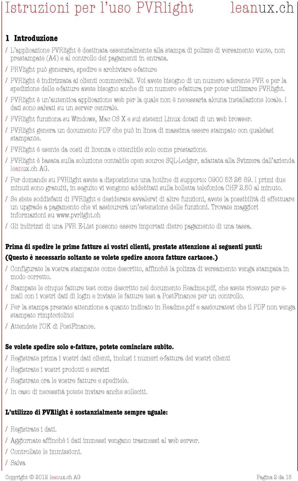 Voi avete bisogno di un numero aderente PVR e per la spedizione delle e-fatture avete bisogno anche di un numero e-fattura per poter utilizzare PVRlight.