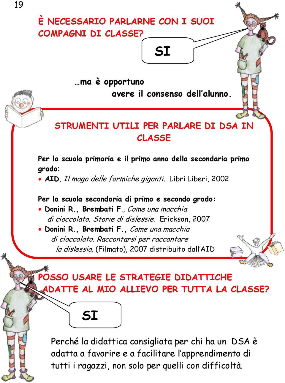 Libri Liberi, 2002 Per la scuola secondaria di primo e secondo grado: Donini R., Brembati F., Come una macchia di cioccolato. Storie di dislessie. Erickson, 2007 Donini R., Brembati F., Come una macchia di cioccolato. Raccontarsi per raccontare la dislessia.