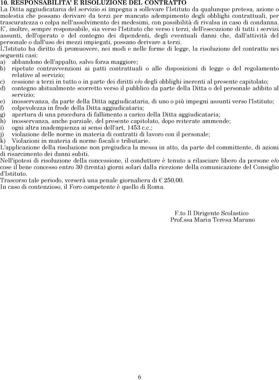 E, inoltre, sempre responsabile, sia verso l'istituto che verso i terzi, dell'esecuzione di tutti i servizi assunti, dell'operato e del contegno dei dipendenti, degli eventuali danni che,