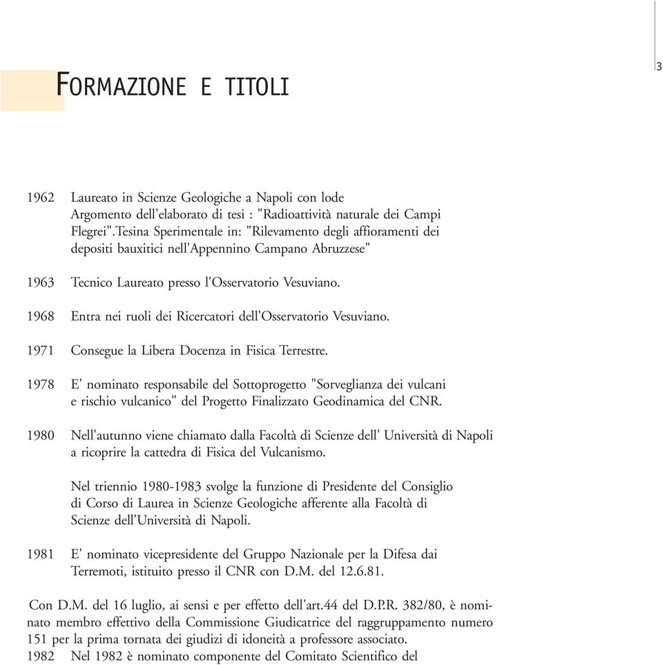 1968 Entra nei ruoli dei Ricercatori dell'osservatorio Vesuviano. 1971 Consegue la Libera Docenza in Fisica Terrestre.