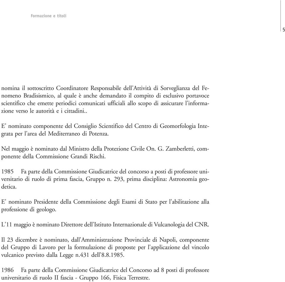 . E' nominato componente del Consiglio Scientifico del Centro di Geomorfologia Integrata per l'area del Mediterraneo di Potenza. Nel maggio è nominato dal Ministro della Protezione Civile On. G. Zamberletti, componente della Commissione Grandi Rischi.