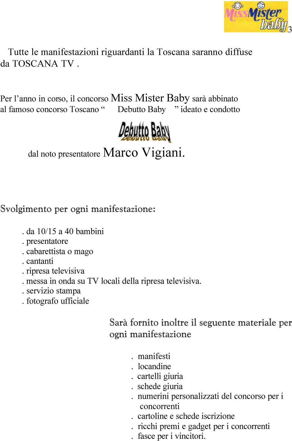 Svolgimento per ogni manifestazione:. da 10/15 a 40 bambini. presentatore. cabarettista o mago. cantanti. ripresa televisiva. messa in onda su TV locali della ripresa televisiva.