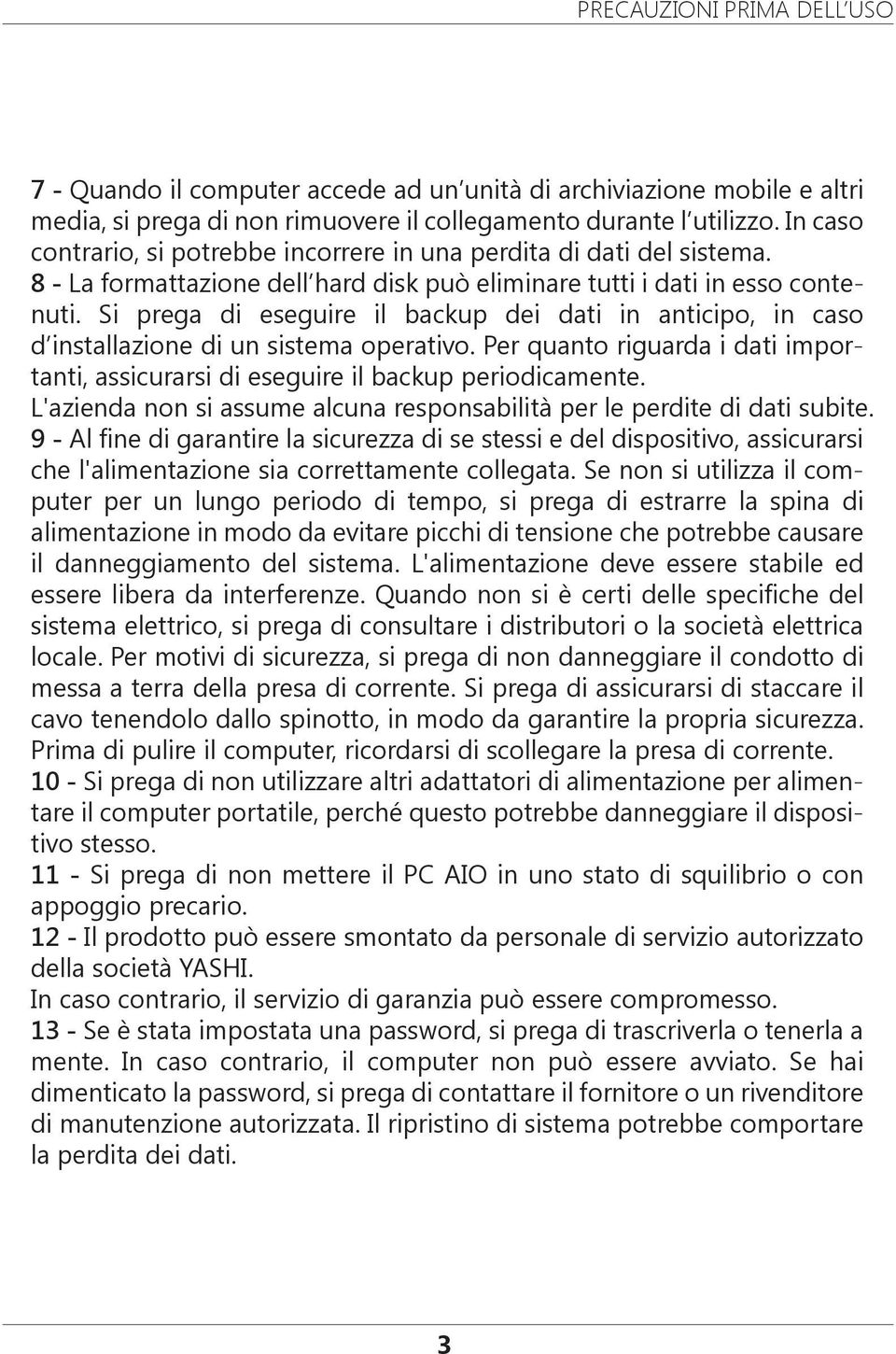 Si prega di eseguire il backup dei dati in anticipo, in caso d installazione di un sistema operativo. Per quanto riguarda i dati importanti, assicurarsi di eseguire il backup periodicamente.