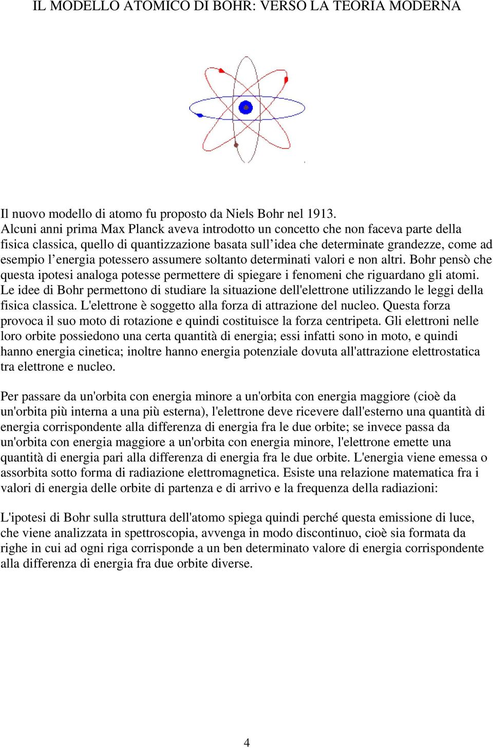 potessero assumere soltanto determinati valori e non altri. Bohr pensò che questa ipotesi analoga potesse permettere di spiegare i fenomeni che riguardano gli atomi.