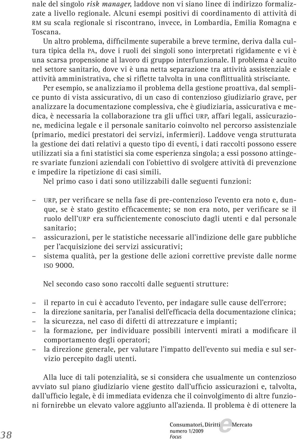 Un altro problma, difficilmnt suprabil a brv trmin, driva dalla cultura tipica dlla PA, dov i ruoli di singoli sono intrprtati rigidamnt vi è una scarsa propnsion al lavoro di gruppo intrfunzional.