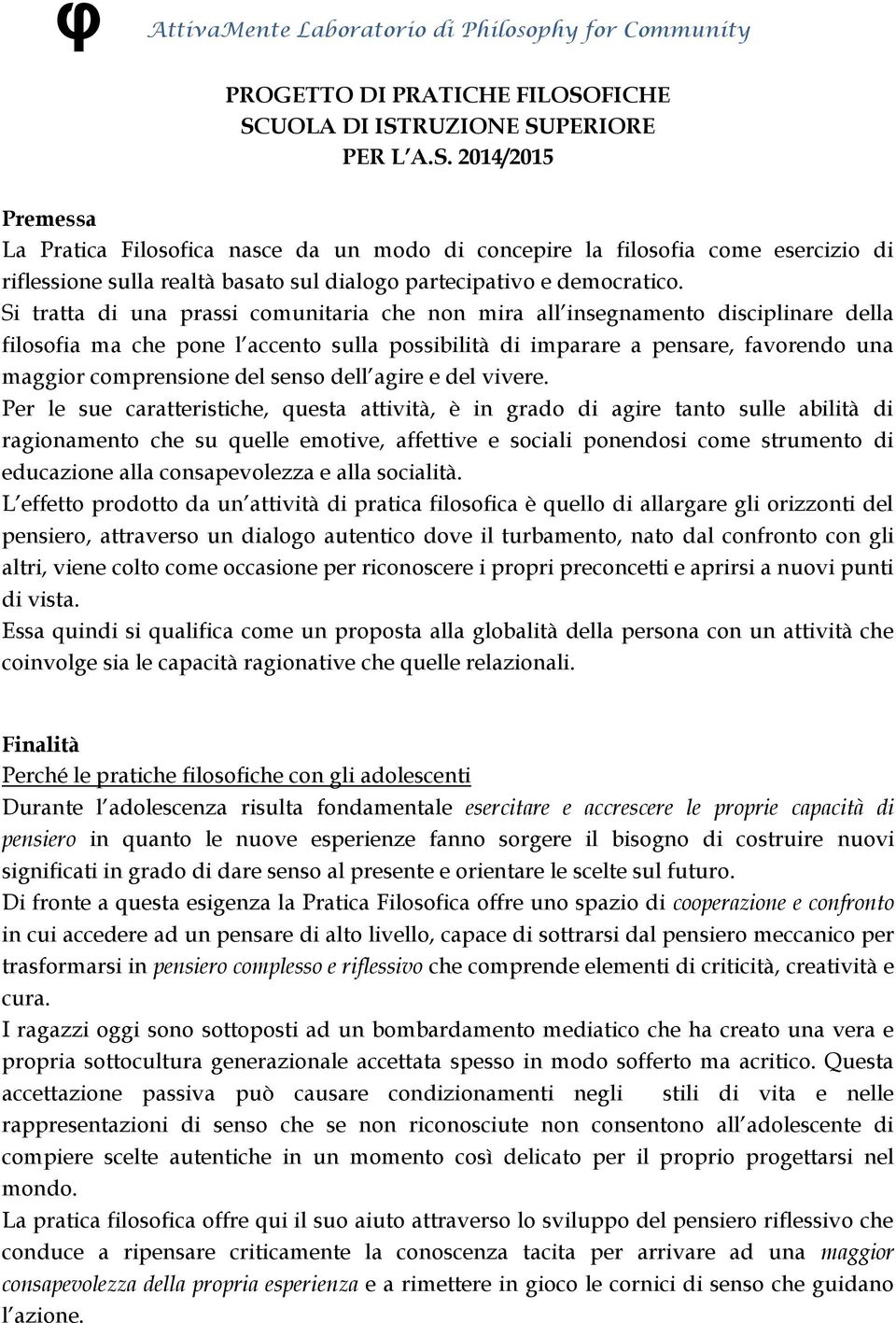 Si tratta di una prassi comunitaria che non mira all insegnamento disciplinare della filosofia ma che pone l accento sulla possibilità di imparare a pensare, favorendo una maggior comprensione del