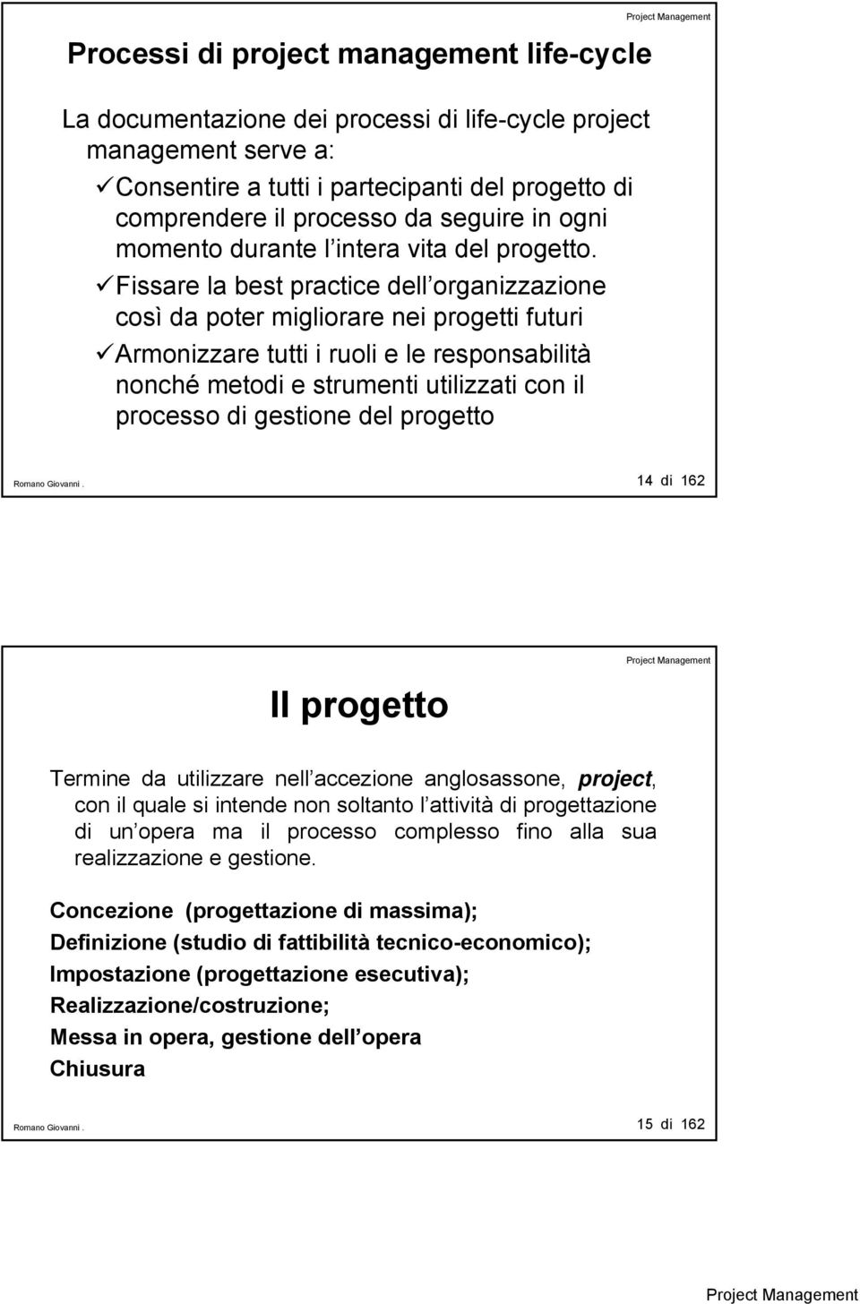 Fissare la best practice dell organizzazione così da poter migliorare nei progetti futuri Armonizzare tutti i ruoli e le responsabilità nonché metodi e strumenti utilizzati con il processo di