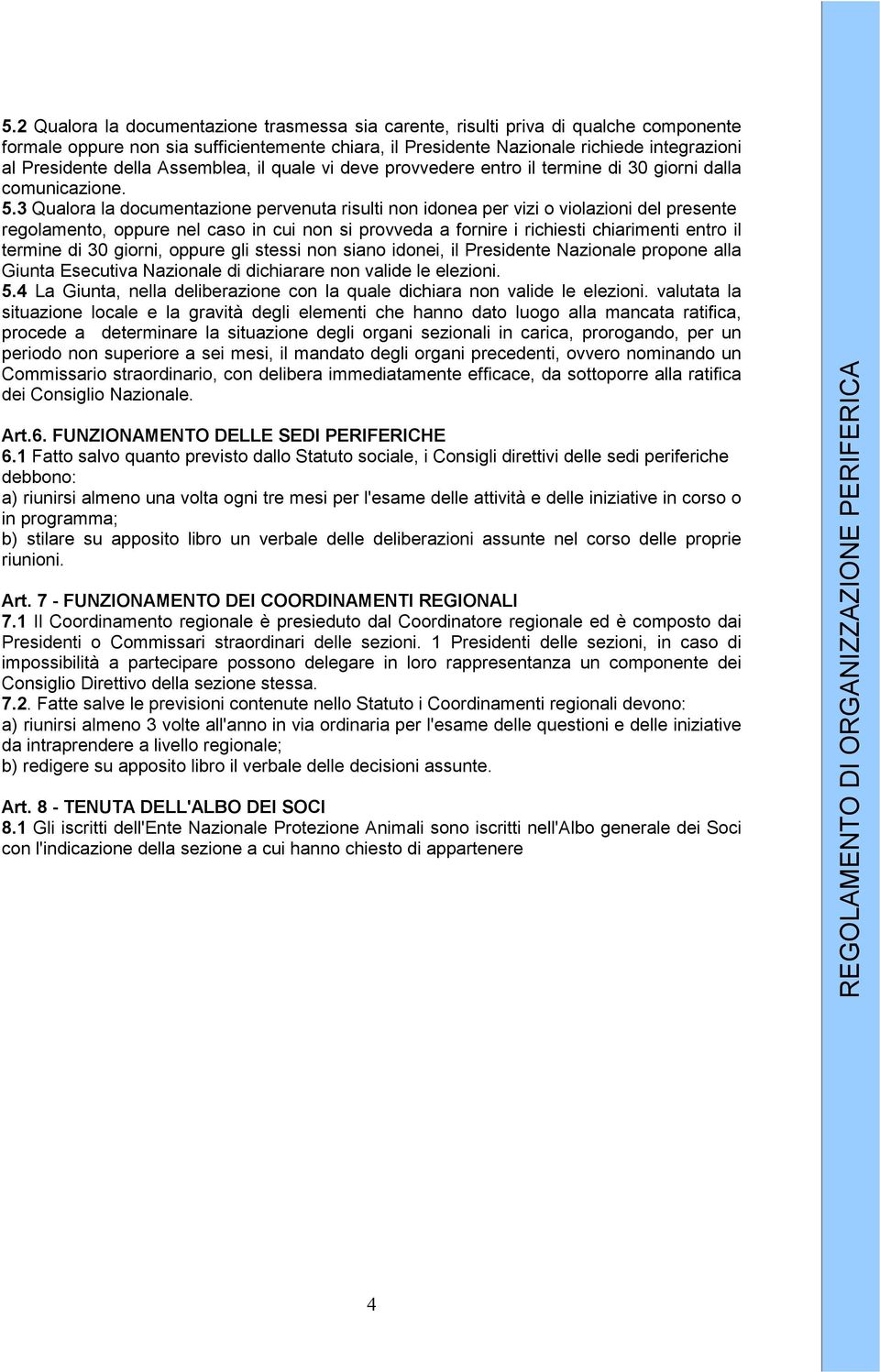 3 Qualora la documentazione pervenuta risulti non idonea per vizi o violazioni del presente regolamento, oppure nel caso in cui non si provveda a fornire i richiesti chiarimenti entro il termine di